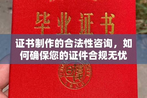 茂南证书制作的合法性咨询，如何确保您的证件合规无忧