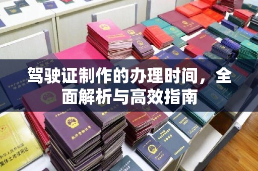 青阳驾驶证制作的办理时间，全面解析与高效指南