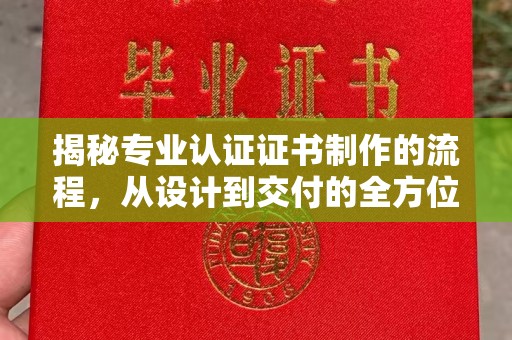 友谊揭秘专业认证证书制作的流程，从设计到交付的全方位指南